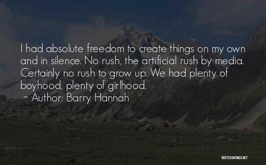 Barry Hannah Quotes: I Had Absolute Freedom To Create Things On My Own And In Silence. No Rush, The Artificial Rush By Media.