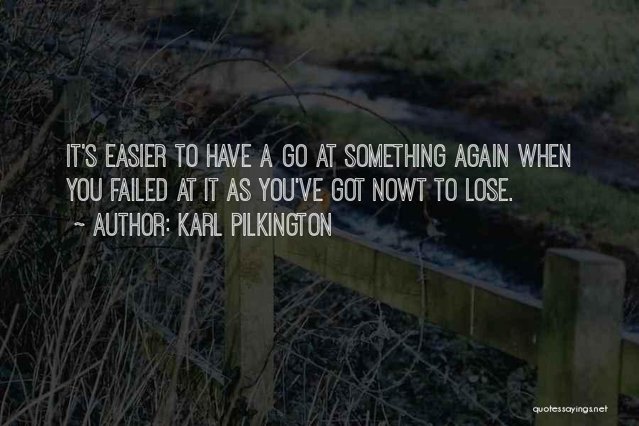 Karl Pilkington Quotes: It's Easier To Have A Go At Something Again When You Failed At It As You've Got Nowt To Lose.