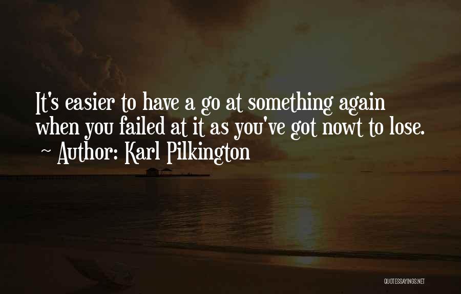 Karl Pilkington Quotes: It's Easier To Have A Go At Something Again When You Failed At It As You've Got Nowt To Lose.