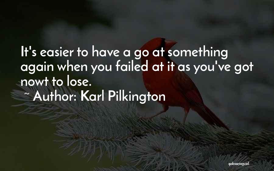 Karl Pilkington Quotes: It's Easier To Have A Go At Something Again When You Failed At It As You've Got Nowt To Lose.