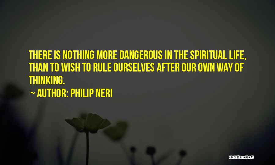 Philip Neri Quotes: There Is Nothing More Dangerous In The Spiritual Life, Than To Wish To Rule Ourselves After Our Own Way Of