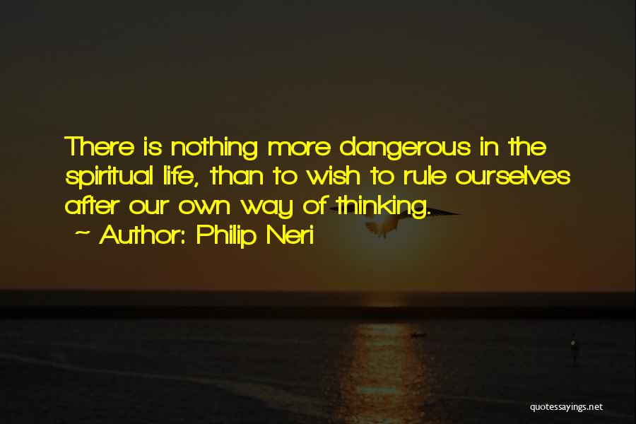 Philip Neri Quotes: There Is Nothing More Dangerous In The Spiritual Life, Than To Wish To Rule Ourselves After Our Own Way Of