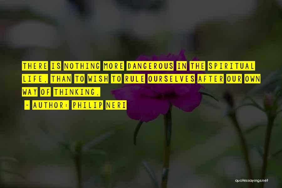 Philip Neri Quotes: There Is Nothing More Dangerous In The Spiritual Life, Than To Wish To Rule Ourselves After Our Own Way Of