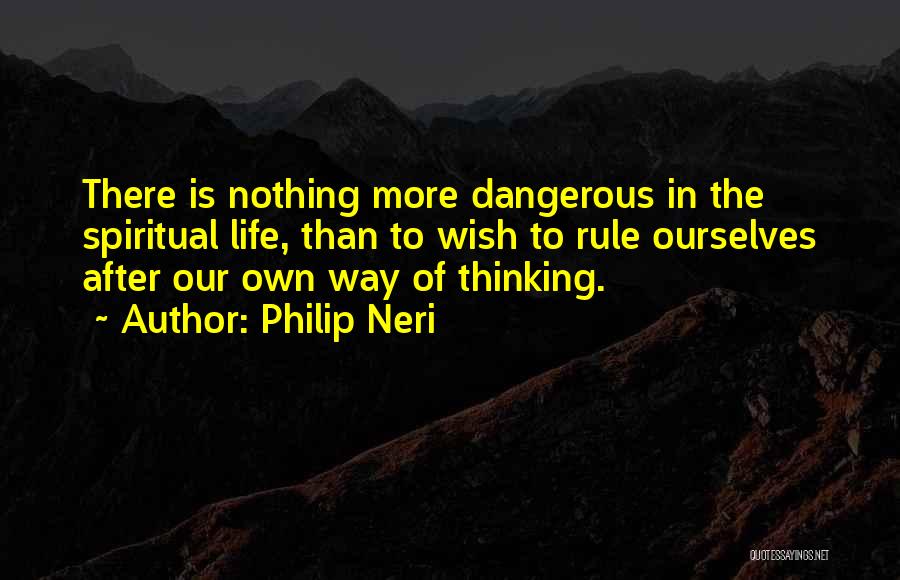 Philip Neri Quotes: There Is Nothing More Dangerous In The Spiritual Life, Than To Wish To Rule Ourselves After Our Own Way Of