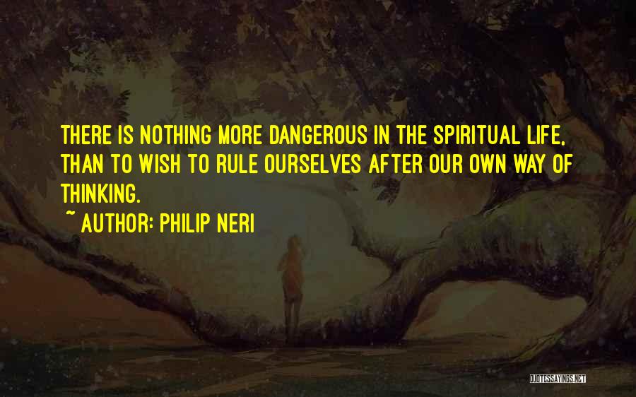 Philip Neri Quotes: There Is Nothing More Dangerous In The Spiritual Life, Than To Wish To Rule Ourselves After Our Own Way Of