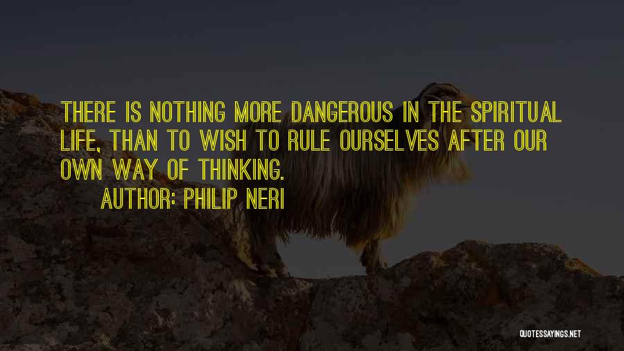 Philip Neri Quotes: There Is Nothing More Dangerous In The Spiritual Life, Than To Wish To Rule Ourselves After Our Own Way Of