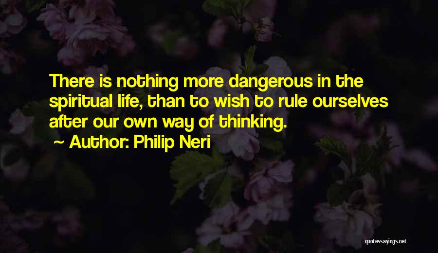 Philip Neri Quotes: There Is Nothing More Dangerous In The Spiritual Life, Than To Wish To Rule Ourselves After Our Own Way Of