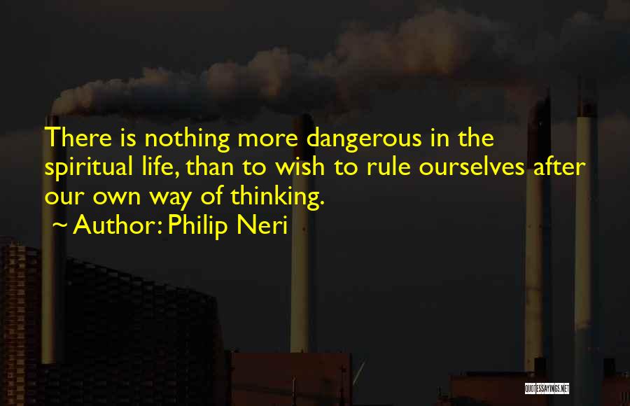 Philip Neri Quotes: There Is Nothing More Dangerous In The Spiritual Life, Than To Wish To Rule Ourselves After Our Own Way Of