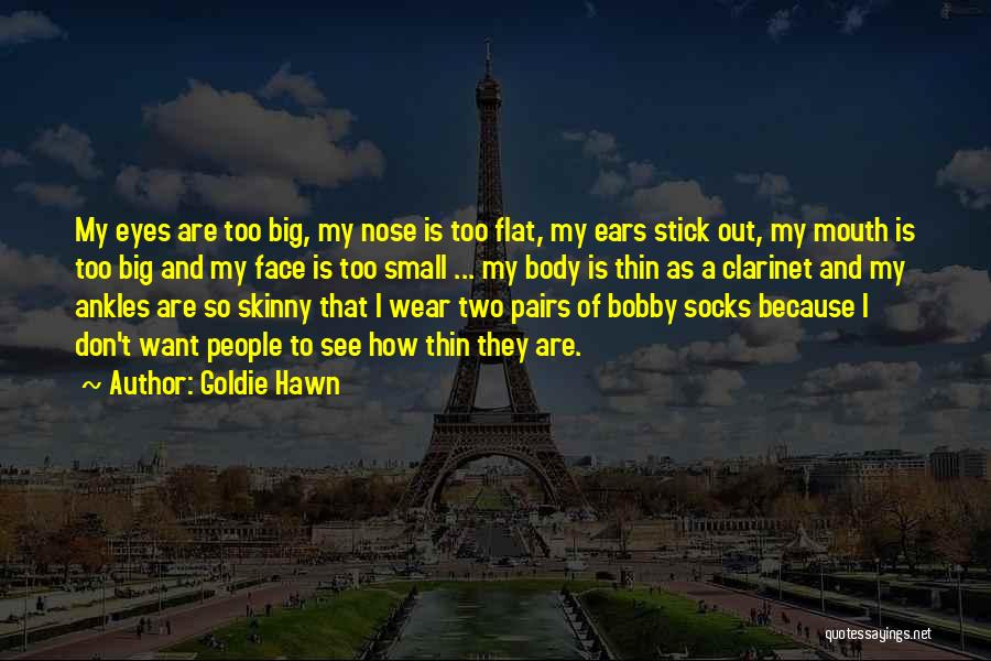 Goldie Hawn Quotes: My Eyes Are Too Big, My Nose Is Too Flat, My Ears Stick Out, My Mouth Is Too Big And