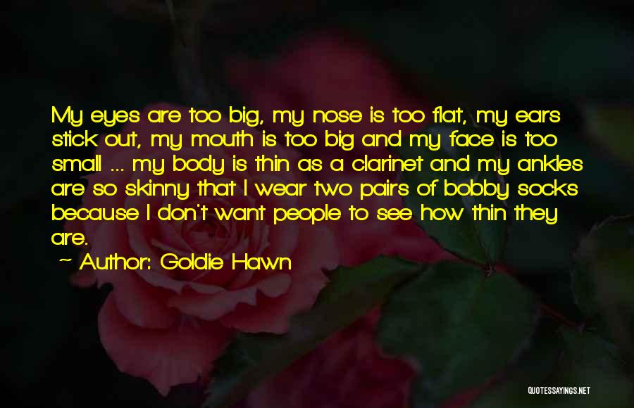 Goldie Hawn Quotes: My Eyes Are Too Big, My Nose Is Too Flat, My Ears Stick Out, My Mouth Is Too Big And