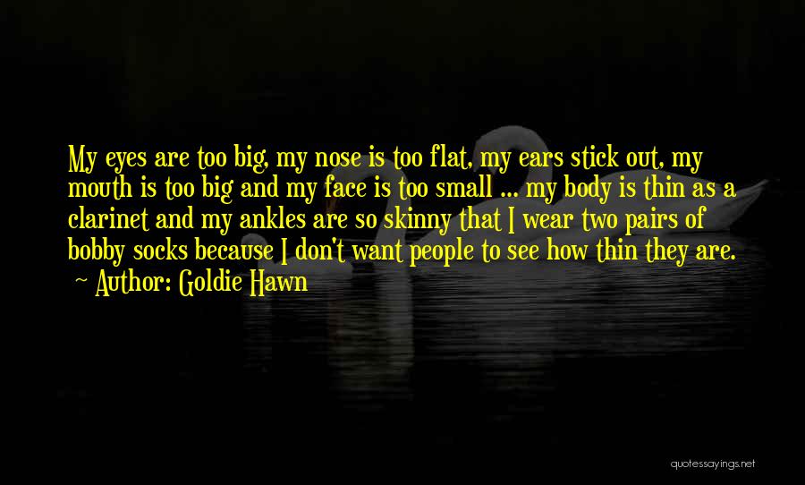 Goldie Hawn Quotes: My Eyes Are Too Big, My Nose Is Too Flat, My Ears Stick Out, My Mouth Is Too Big And