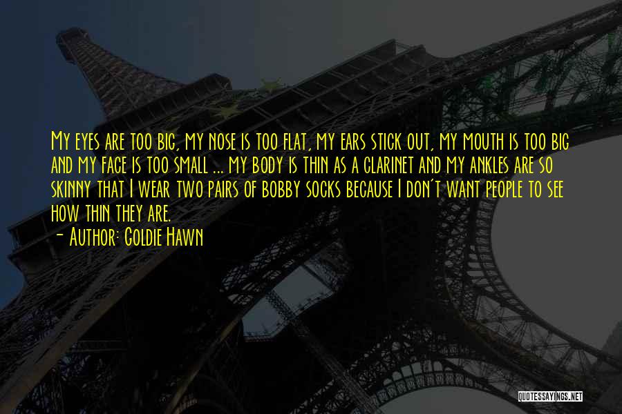 Goldie Hawn Quotes: My Eyes Are Too Big, My Nose Is Too Flat, My Ears Stick Out, My Mouth Is Too Big And