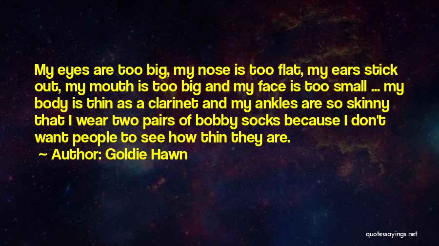 Goldie Hawn Quotes: My Eyes Are Too Big, My Nose Is Too Flat, My Ears Stick Out, My Mouth Is Too Big And