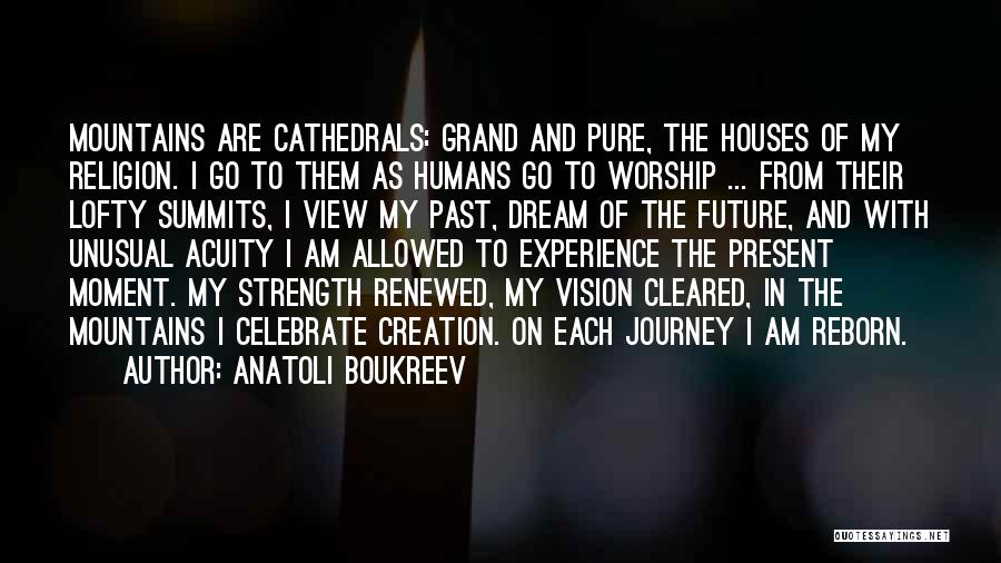 Anatoli Boukreev Quotes: Mountains Are Cathedrals: Grand And Pure, The Houses Of My Religion. I Go To Them As Humans Go To Worship