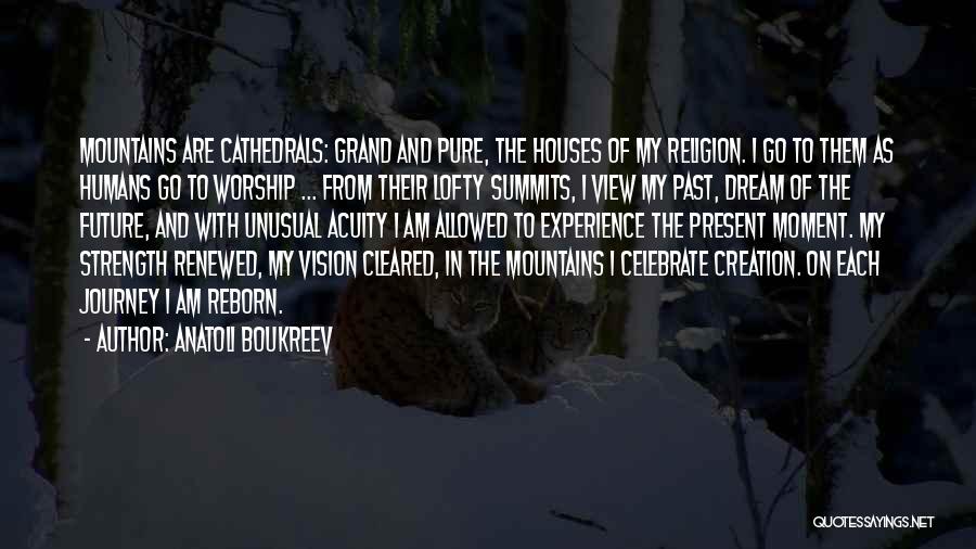 Anatoli Boukreev Quotes: Mountains Are Cathedrals: Grand And Pure, The Houses Of My Religion. I Go To Them As Humans Go To Worship