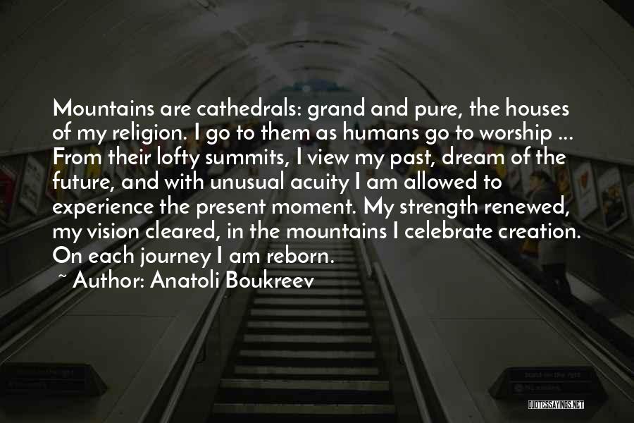 Anatoli Boukreev Quotes: Mountains Are Cathedrals: Grand And Pure, The Houses Of My Religion. I Go To Them As Humans Go To Worship