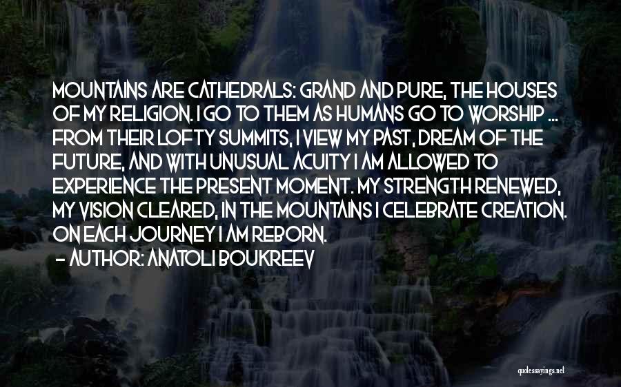 Anatoli Boukreev Quotes: Mountains Are Cathedrals: Grand And Pure, The Houses Of My Religion. I Go To Them As Humans Go To Worship