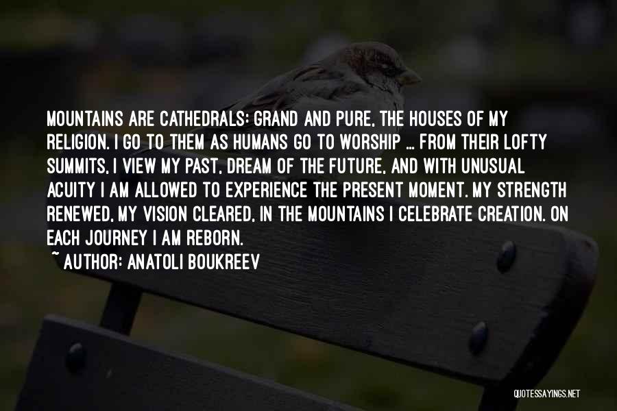 Anatoli Boukreev Quotes: Mountains Are Cathedrals: Grand And Pure, The Houses Of My Religion. I Go To Them As Humans Go To Worship