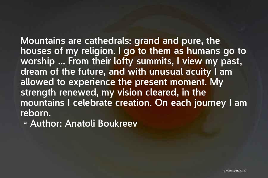 Anatoli Boukreev Quotes: Mountains Are Cathedrals: Grand And Pure, The Houses Of My Religion. I Go To Them As Humans Go To Worship