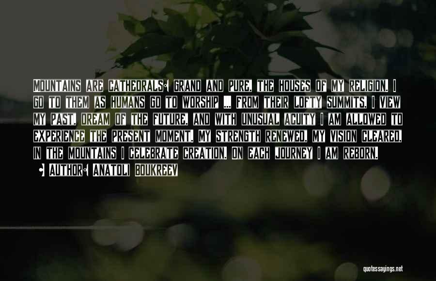 Anatoli Boukreev Quotes: Mountains Are Cathedrals: Grand And Pure, The Houses Of My Religion. I Go To Them As Humans Go To Worship