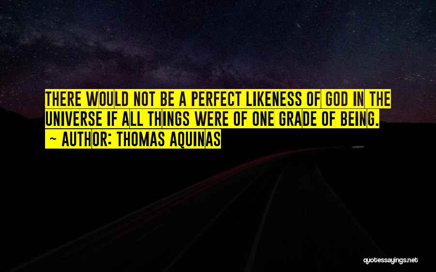 Thomas Aquinas Quotes: There Would Not Be A Perfect Likeness Of God In The Universe If All Things Were Of One Grade Of