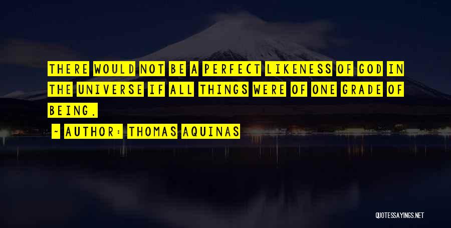 Thomas Aquinas Quotes: There Would Not Be A Perfect Likeness Of God In The Universe If All Things Were Of One Grade Of