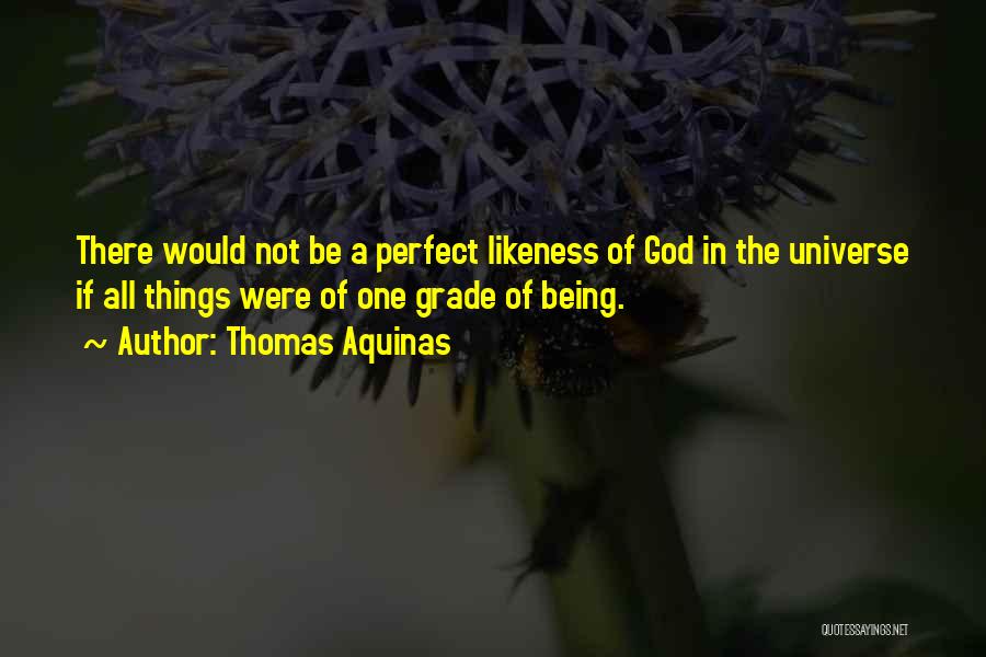 Thomas Aquinas Quotes: There Would Not Be A Perfect Likeness Of God In The Universe If All Things Were Of One Grade Of
