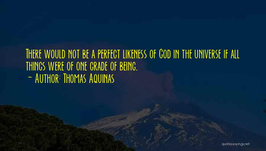 Thomas Aquinas Quotes: There Would Not Be A Perfect Likeness Of God In The Universe If All Things Were Of One Grade Of