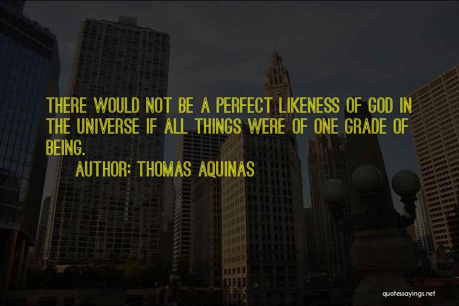 Thomas Aquinas Quotes: There Would Not Be A Perfect Likeness Of God In The Universe If All Things Were Of One Grade Of