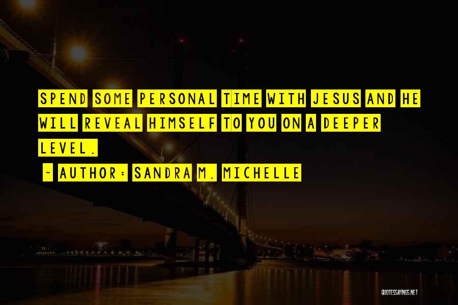 Sandra M. Michelle Quotes: Spend Some Personal Time With Jesus And He Will Reveal Himself To You On A Deeper Level.