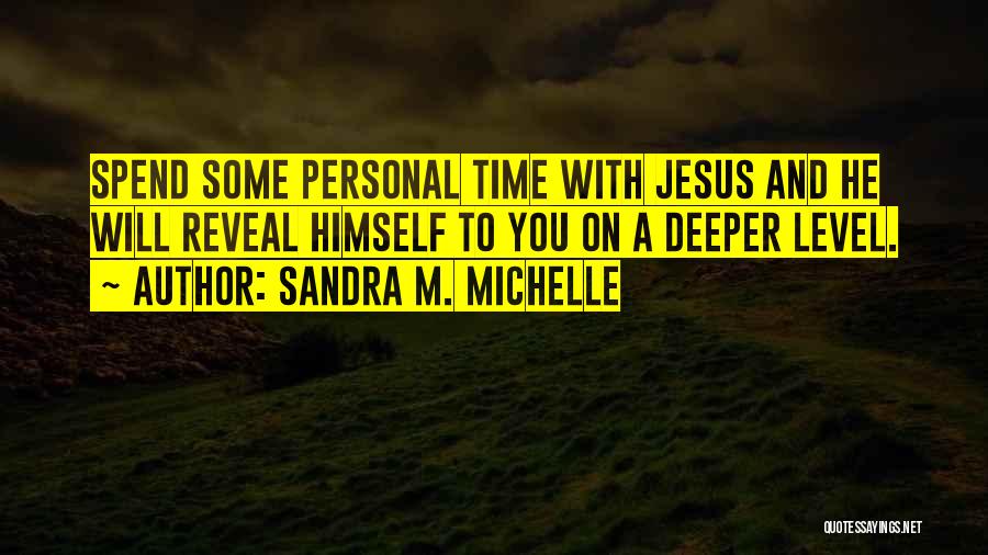 Sandra M. Michelle Quotes: Spend Some Personal Time With Jesus And He Will Reveal Himself To You On A Deeper Level.