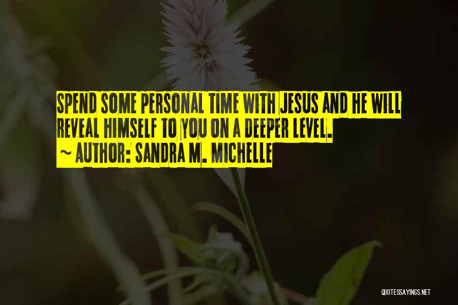 Sandra M. Michelle Quotes: Spend Some Personal Time With Jesus And He Will Reveal Himself To You On A Deeper Level.