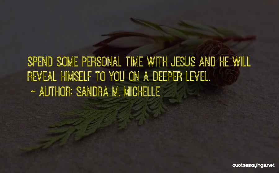 Sandra M. Michelle Quotes: Spend Some Personal Time With Jesus And He Will Reveal Himself To You On A Deeper Level.