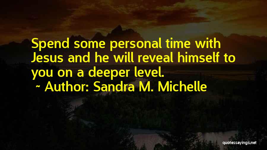 Sandra M. Michelle Quotes: Spend Some Personal Time With Jesus And He Will Reveal Himself To You On A Deeper Level.