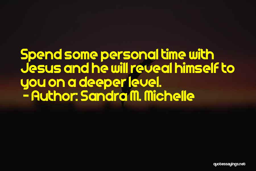 Sandra M. Michelle Quotes: Spend Some Personal Time With Jesus And He Will Reveal Himself To You On A Deeper Level.