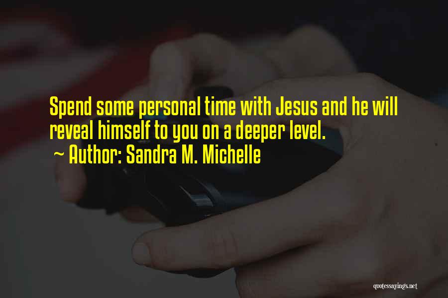 Sandra M. Michelle Quotes: Spend Some Personal Time With Jesus And He Will Reveal Himself To You On A Deeper Level.