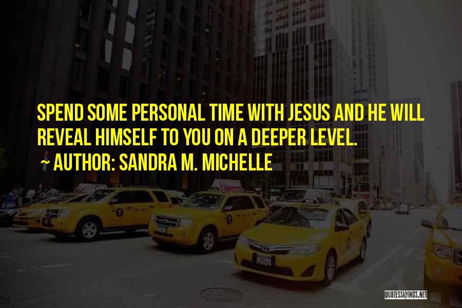 Sandra M. Michelle Quotes: Spend Some Personal Time With Jesus And He Will Reveal Himself To You On A Deeper Level.