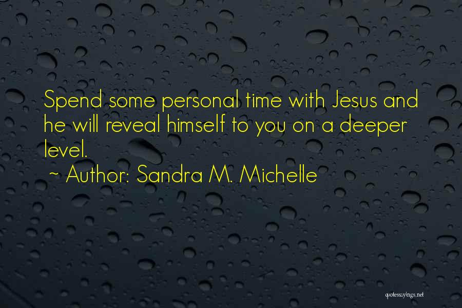 Sandra M. Michelle Quotes: Spend Some Personal Time With Jesus And He Will Reveal Himself To You On A Deeper Level.