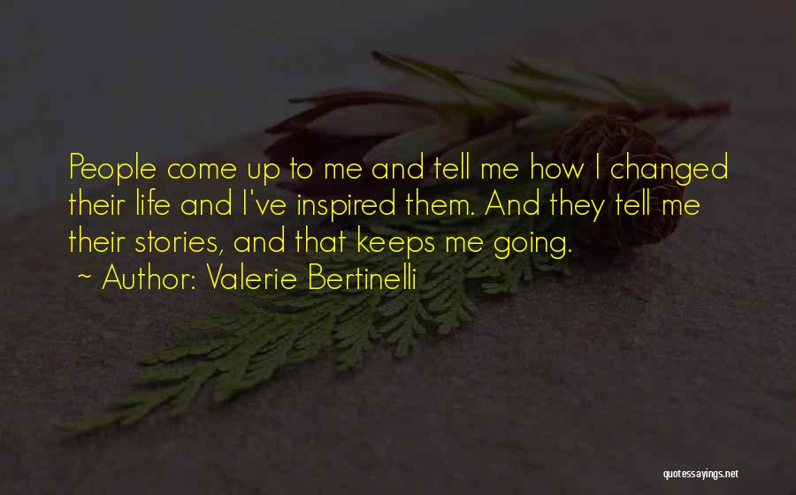 Valerie Bertinelli Quotes: People Come Up To Me And Tell Me How I Changed Their Life And I've Inspired Them. And They Tell