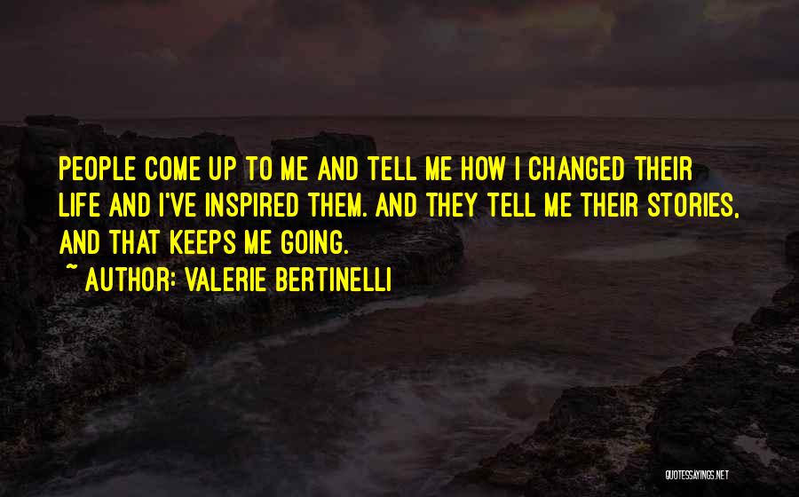 Valerie Bertinelli Quotes: People Come Up To Me And Tell Me How I Changed Their Life And I've Inspired Them. And They Tell