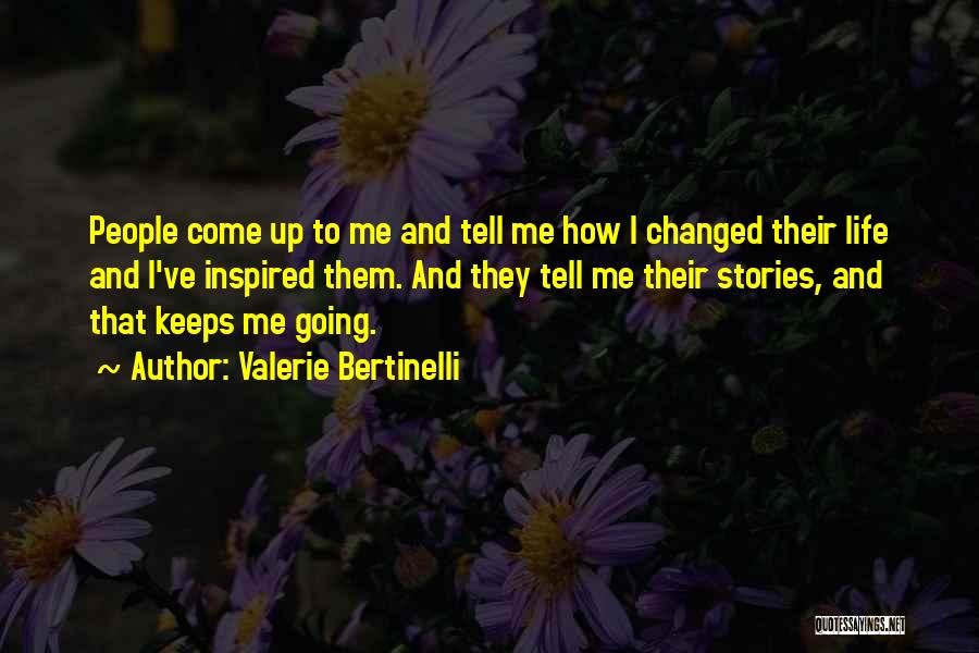 Valerie Bertinelli Quotes: People Come Up To Me And Tell Me How I Changed Their Life And I've Inspired Them. And They Tell