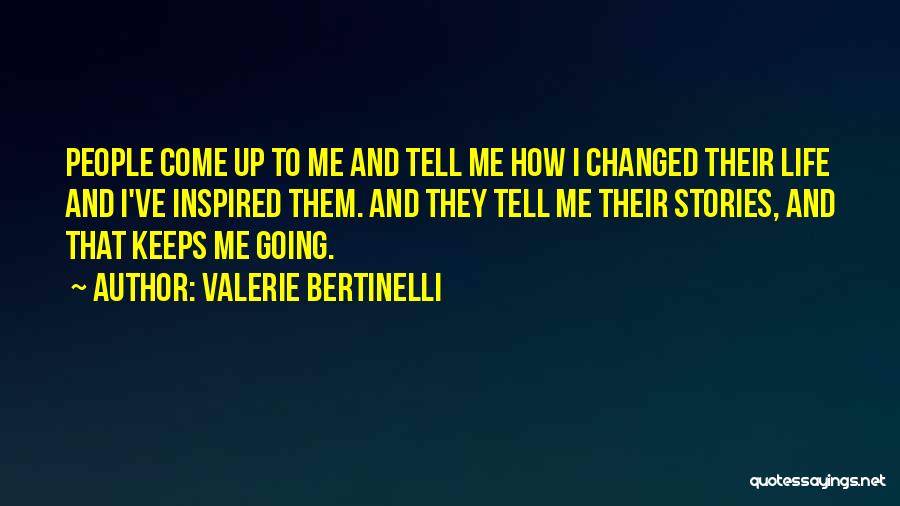 Valerie Bertinelli Quotes: People Come Up To Me And Tell Me How I Changed Their Life And I've Inspired Them. And They Tell