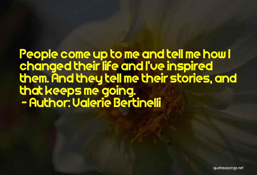 Valerie Bertinelli Quotes: People Come Up To Me And Tell Me How I Changed Their Life And I've Inspired Them. And They Tell