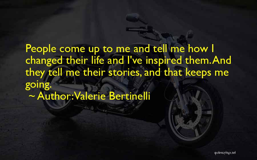 Valerie Bertinelli Quotes: People Come Up To Me And Tell Me How I Changed Their Life And I've Inspired Them. And They Tell