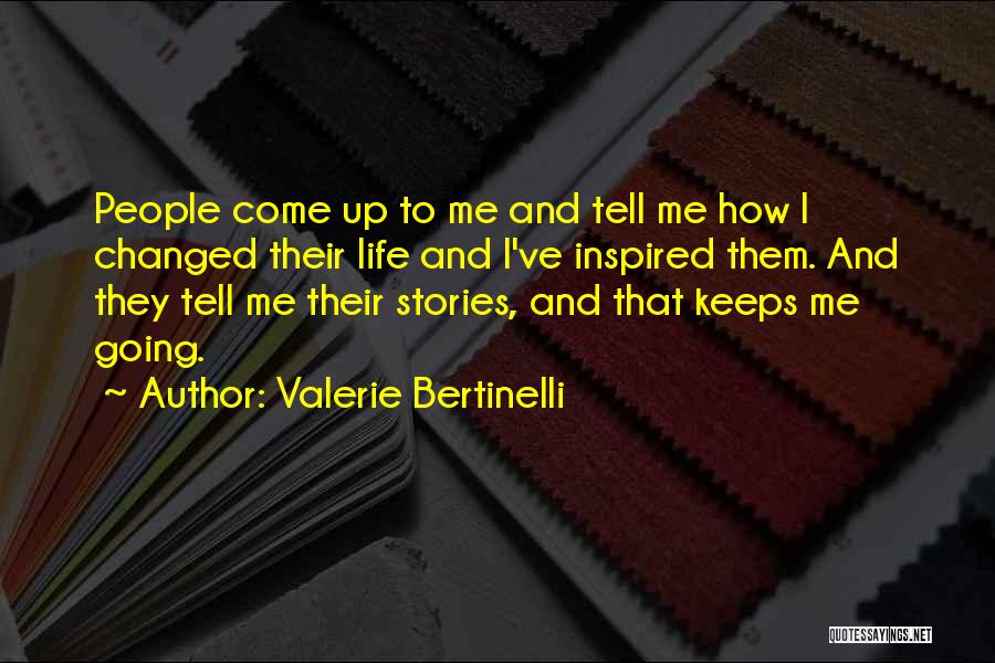 Valerie Bertinelli Quotes: People Come Up To Me And Tell Me How I Changed Their Life And I've Inspired Them. And They Tell