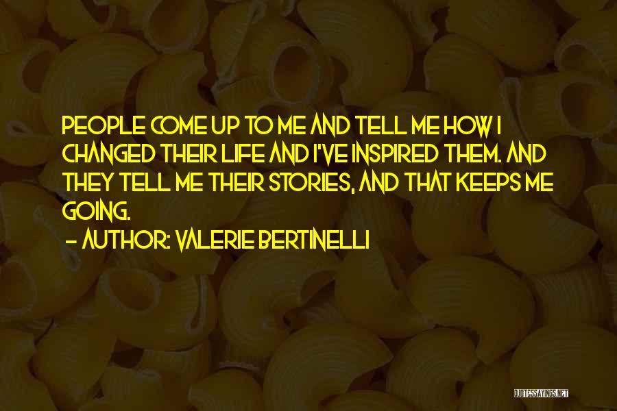 Valerie Bertinelli Quotes: People Come Up To Me And Tell Me How I Changed Their Life And I've Inspired Them. And They Tell