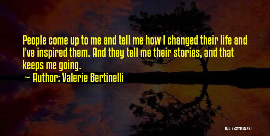 Valerie Bertinelli Quotes: People Come Up To Me And Tell Me How I Changed Their Life And I've Inspired Them. And They Tell