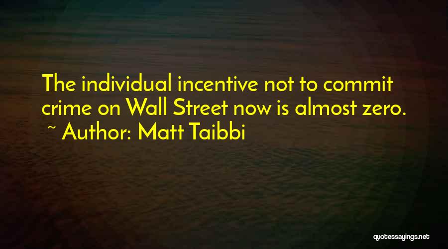 Matt Taibbi Quotes: The Individual Incentive Not To Commit Crime On Wall Street Now Is Almost Zero.