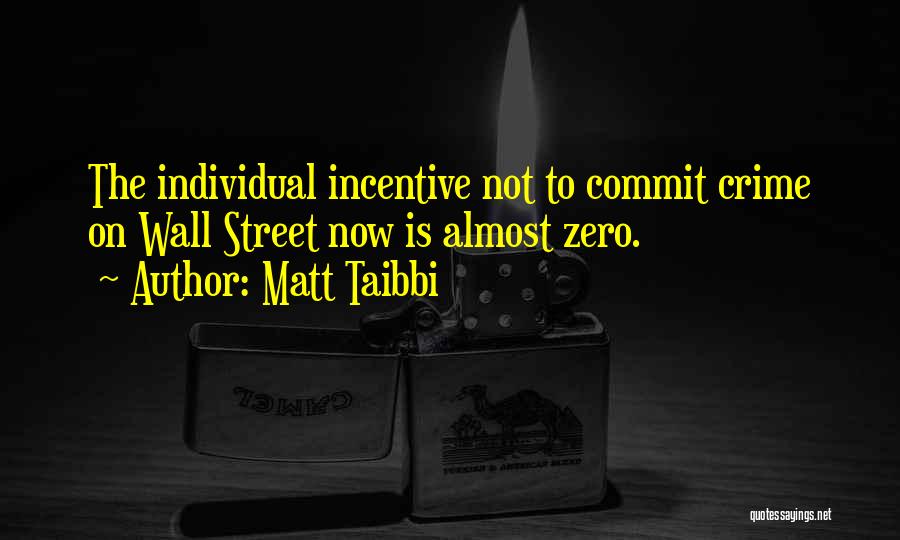 Matt Taibbi Quotes: The Individual Incentive Not To Commit Crime On Wall Street Now Is Almost Zero.