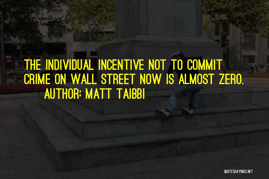 Matt Taibbi Quotes: The Individual Incentive Not To Commit Crime On Wall Street Now Is Almost Zero.